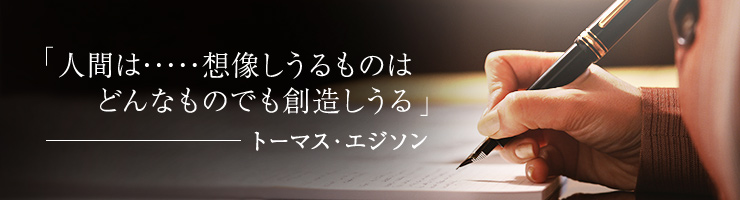 人間は　想像しうるものは　どんなものでも創造しうる　トーマス・エジソン